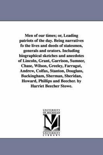 Cover image for Men of Our Times; Or, Leading Patriots of the Day. Being Narratives Fo the Lives and Deeds of Statesmen, Generals and Orators. Including Biographical