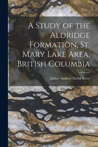 Cover image for A Study of the Aldridge Formation, St. Mary Lake Area, British Columbia