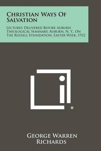 Christian Ways of Salvation: Lectures Delivered Before Auburn Theological Seminary, Auburn, N. Y., on the Russell Foundation, Easter Week, 1922