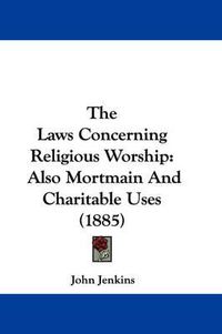 Cover image for The Laws Concerning Religious Worship: Also Mortmain and Charitable Uses (1885)
