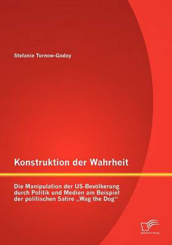 Cover image for Konstruktion der Wahrheit: Die Manipulation der US-Bevoelkerung durch Politik und Medien am Beispiel der politischen Satire  Wag the Dog