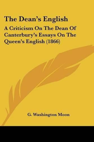 Cover image for The Dean's English: A Criticism on the Dean of Canterbury's Essays on the Queen's English (1866)