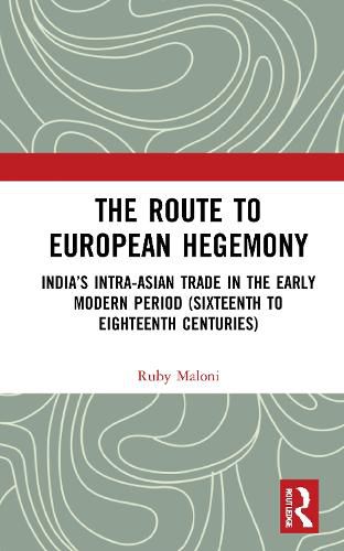 Cover image for The Route to European Hegemony: India's Intra-Asian Trade in the Early Modern Period (Sixteenth to Eighteenth Centuries)