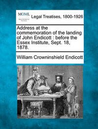 Cover image for Address at the Commemoration of the Landing of John Endicott: Before the Essex Institute, Sept. 18, 1878.