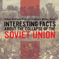 Cover image for Interesting Facts about the Collapse of the Soviet Union - History Book with Pictures Children's Military Books