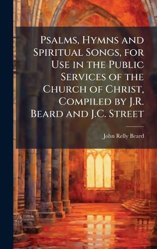 Cover image for Psalms, Hymns and Spiritual Songs, for Use in the Public Services of the Church of Christ, Compiled by J.R. Beard and J.C. Street