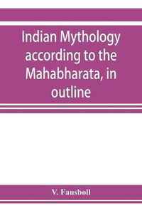 Cover image for Indian mythology according to the Maha&#772;bha&#772;rata, in outline