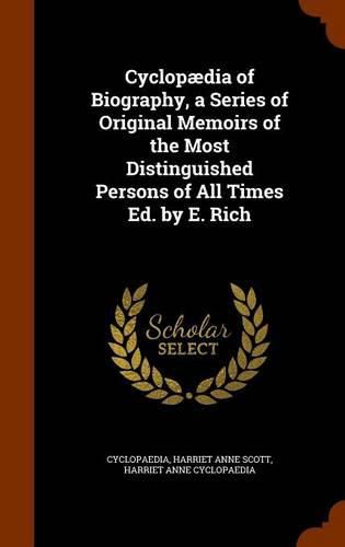 Cyclopaedia of Biography, a Series of Original Memoirs of the Most Distinguished Persons of All Times Ed. by E. Rich