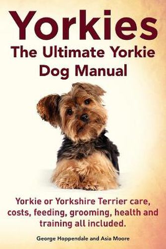 Cover image for Yorkies. the Ultimate Yorkie Dog Manual. Yorkies or Yorkshire Terriers Care, Costs, Feeding, Grooming, Health and Training All Included.