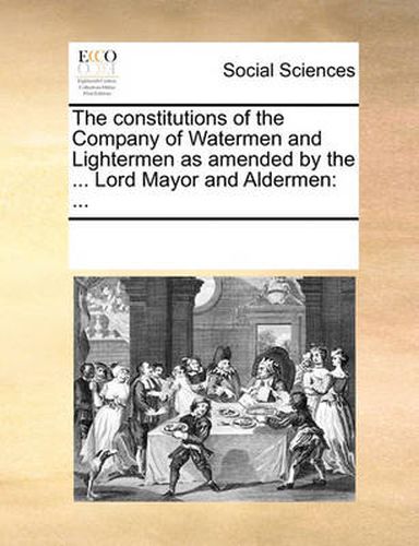 Cover image for The Constitutions of the Company of Watermen and Lightermen as Amended by the ... Lord Mayor and Aldermen
