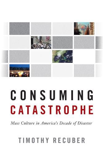 Cover image for Consuming Catastrophe: Mass Culture in America's Decade of Disaster