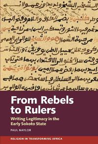 Cover image for From Rebels to Rulers: Writing Legitimacy in the Early Sokoto State