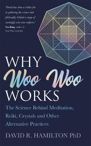 Why Woo Woo Works: The Surprising Science Behind Meditation, Reiki, Crystals and Other Alternative Practices