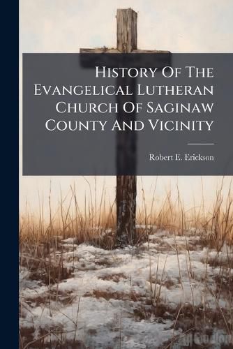 Cover image for History Of The Evangelical Lutheran Church Of Saginaw County And Vicinity