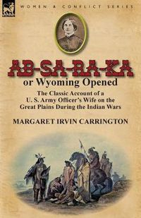 Cover image for AB-Sa-Ra-Ka or Wyoming Opened: The Classic Account of A U. S. Army Officer's Wife on the Great Plains During the Indian Wars