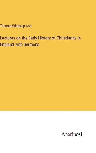 Cover image for Lectures on the Early History of Christianity in England with Sermons