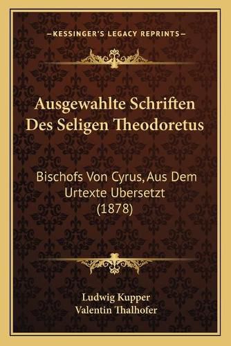 Ausgewahlte Schriften Des Seligen Theodoretus: Bischofs Von Cyrus, Aus Dem Urtexte Ubersetzt (1878)