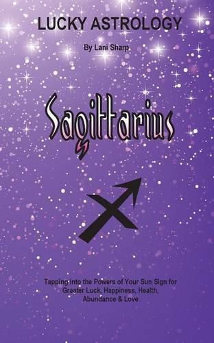 Cover image for Lucky Astrology - Sagittarius: Tapping into the Powers of Your Sun Sign for Greater Luck, Happiness, Health, Abundance & Love