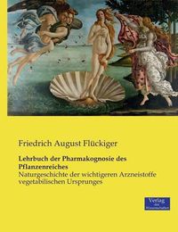 Cover image for Lehrbuch der Pharmakognosie des Pflanzenreiches: Naturgeschichte der wichtigeren Arzneistoffe vegetabilischen Ursprunges