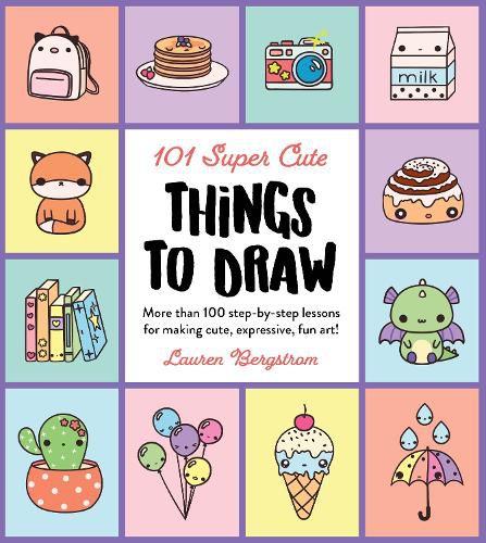 Cover image for 101 Super Cute Things to Draw: More than 100 step-by-step lessons for making cute, expressive, fun art!