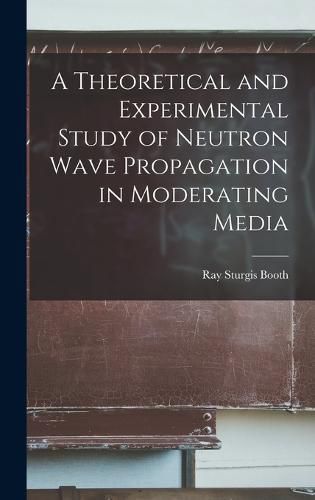 Cover image for A Theoretical and Experimental Study of Neutron Wave Propagation in Moderating Media