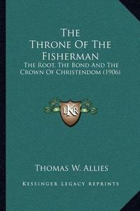 Cover image for The Throne of the Fisherman: The Root, the Bond and the Crown of Christendom (1906)