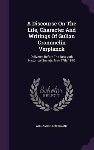 Cover image for A Discourse on the Life, Character and Writings of Gulian Crommelin Verplanck: Delivered Before the New-York Historical Society, May 17th, 1870