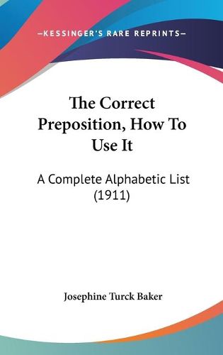 Cover image for The Correct Preposition, How to Use It: A Complete Alphabetic List (1911)