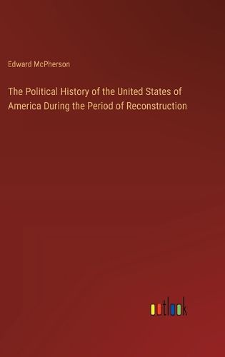 The Political History of the United States of America During the Period of Reconstruction