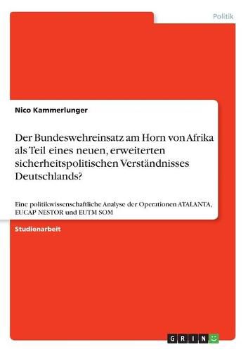 Cover image for Der Bundeswehreinsatz am Horn von Afrika als Teil eines neuen, erweiterten sicherheitspolitischen Verstandnisses Deutschlands?: Eine politikwissenschaftliche Analyse der Operationen ATALANTA, EUCAP NESTOR und EUTM SOM