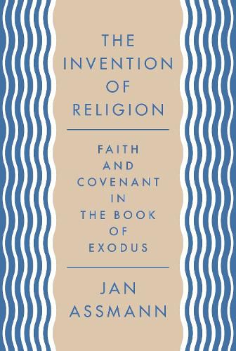 The Invention of Religion: Faith and Covenant in the Book of Exodus