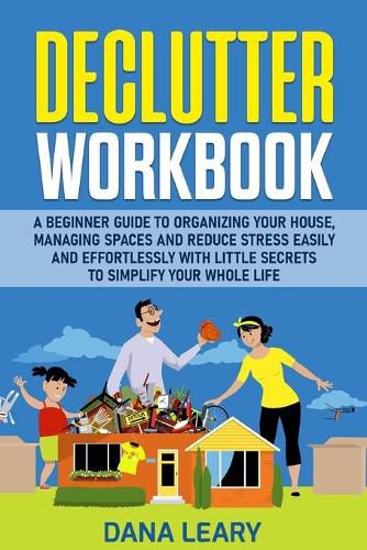 Cover image for Declutter Workbook: A Beginner Guide to Organizing your House, Managing Spaces and Reduce Stress Easily and Effortlessly with Little Secrets to Simplify your Home Life