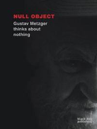 Cover image for Null Object: Gustav Metzger Thinks About Nothing