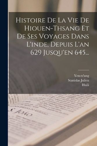 Cover image for Histoire De La Vie De Hiouen-thsang Et De Ses Voyages Dans L'inde, Depuis L'an 629 Jusqu'en 645...