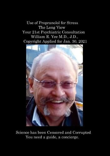 Use of Propranolol for Stress The Long View Your 21st Psychiatric Consultation William R. Yee M.D., J.D., Copyright Applied for Jan. 30, 2021