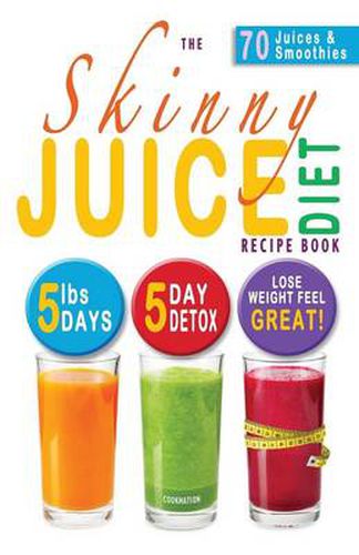 Cover image for The Skinny Juice Diet Recipe Book: 5lbs, 5 Days. the Ultimate Kick-Start Diet and Detox Plan to Lose Weight & Feel Great!