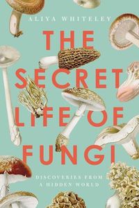 Cover image for The Secret Life of Fungi: Discoveries from a Hidden World