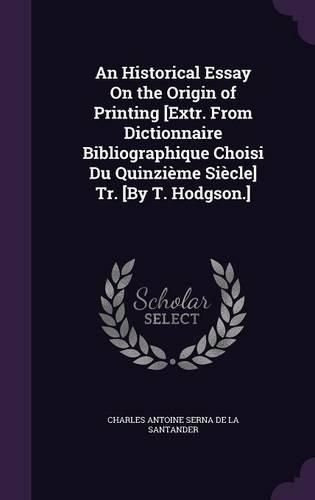 Cover image for An Historical Essay on the Origin of Printing [Extr. from Dictionnaire Bibliographique Choisi Du Quinzieme Siecle] Tr. [By T. Hodgson.]