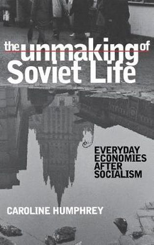 Cover image for The Unmaking of Soviet Life: Everyday Economies after Socialism