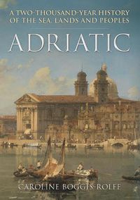 Cover image for Adriatic: A Two-Thousand-Year History of the Sea, Lands and Peoples