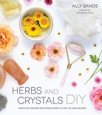 Cover image for Herbs and Crystals DIY: Use Plant Medicine and Crystal Energy to Heal the Mind and Body