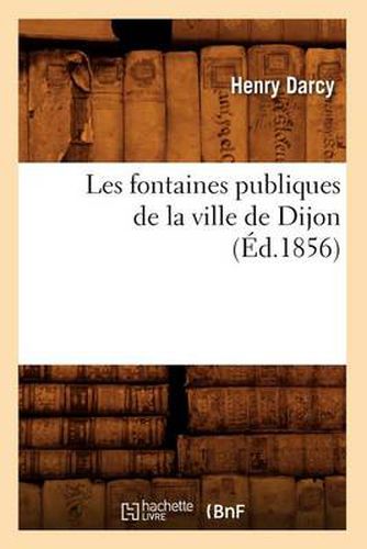 Les Fontaines Publiques de la Ville de Dijon (Ed.1856)