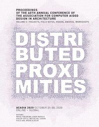 Cover image for ACADIA 2020 Distributed Proximities: Proceedings of the 40th Annual Conference of the Association for Computer Aided Design in Architecture, Volume II: Projects, Field Notes, Videos, Awards, Workshops