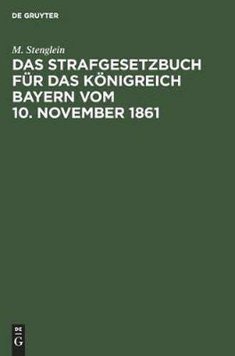 Cover image for Das Strafgesetzbuch Fur Das Koenigreich Bayern Vom 10. November 1861: Erlautert Aus Den Materialien, Der Rechtslehre Und Den Entscheidungen Der Gerichte