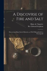 Cover image for A Discovrse of Fire and Salt: Discovering Many Secret Mysteries, as Well Philosophicall, as Theologicall