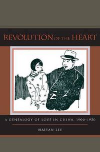 Cover image for Revolution of the Heart: A Genealogy of Love in China, 1900-1950