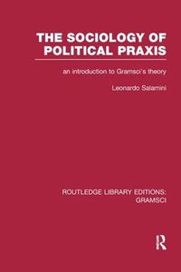 Cover image for The Sociology of Political Praxis: an introduction to Gramsci's theory