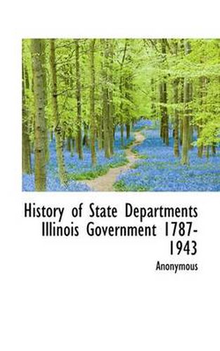 Cover image for History of State Departments Illinois Government 1787-1943