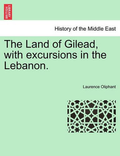 Cover image for The Land of Gilead, with excursions in the Lebanon.