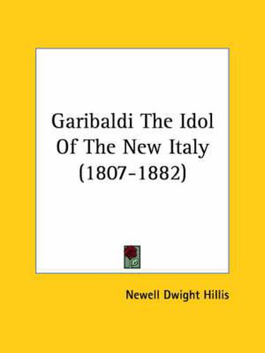 Cover image for Garibaldi the Idol of the New Italy (1807-1882)